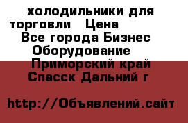 холодильники для торговли › Цена ­ 13 000 - Все города Бизнес » Оборудование   . Приморский край,Спасск-Дальний г.